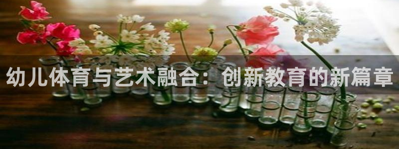 3377体育官网下载平台注册：幼儿体育与艺术融合：创