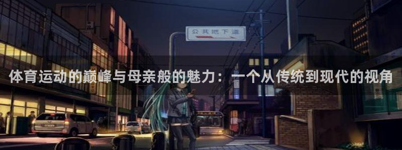 3377体育官网下载平台APP：体育运动的巅峰与母亲般的魅力
