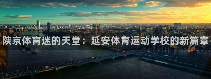 3377体育官网下载招商电话号码是多少：陕京体育迷的天堂：延