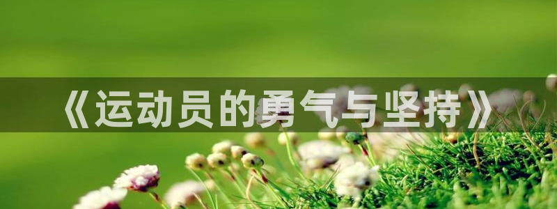 3377体育官网下载平台是正规平台吗知乎：《运动员的勇气与坚