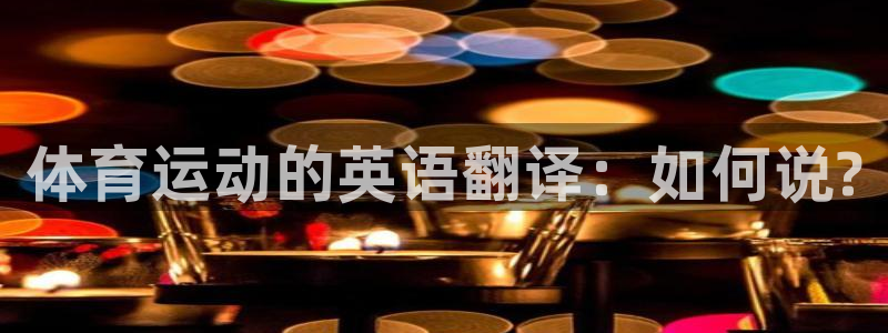 3377体育官网下载娱乐：体育运动的英语翻译：如何说