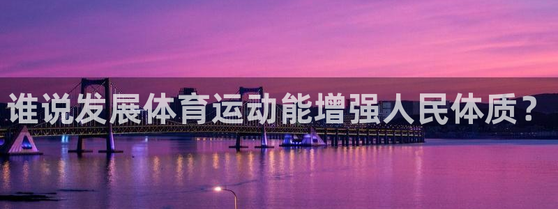 3377体育官方正版app官方:谁说发展体育运动能增强人民体