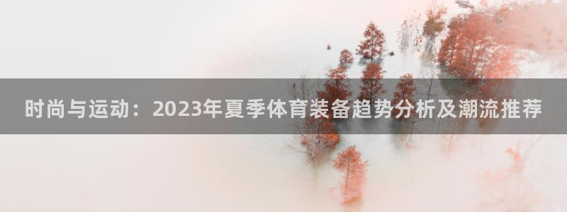 3377体育官方正版app娱乐:时尚与运动:2023年夏季体