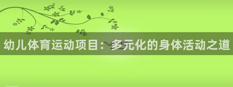 3377体育官网下载联系电话：幼儿体育运动项目：多元化的身体