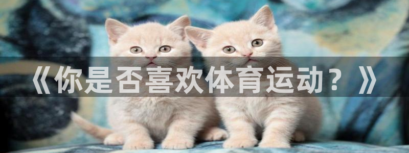 3377体育官网下载招商：《你是否喜欢体育运动？》
