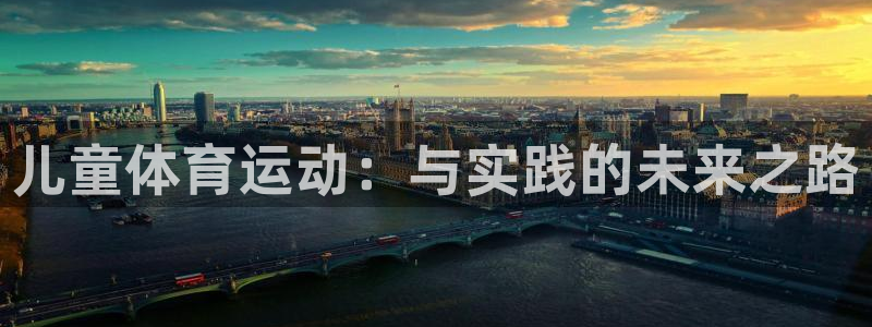 3377体育官方正版app新能源:儿童体育运动:与实践的未来