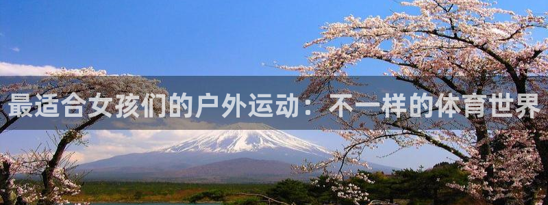 3377体育官方正版app官方：最适合女孩们的户外运动：不一